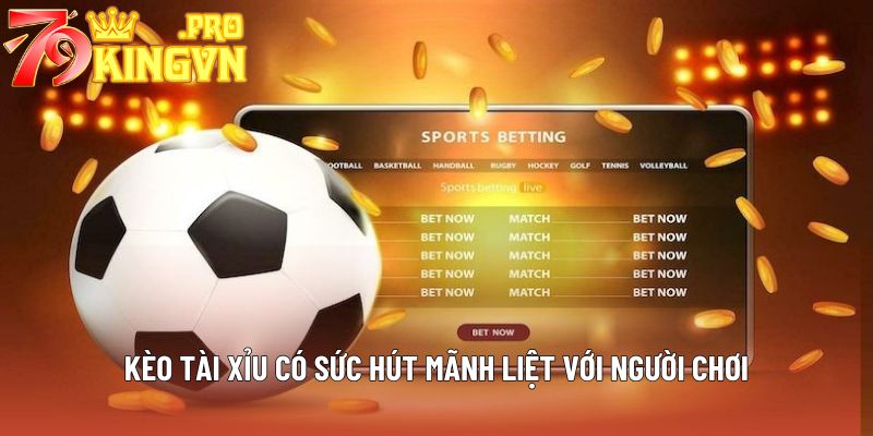 Kèo Tài Xỉu có sức hút mãnh liệt với người chơi