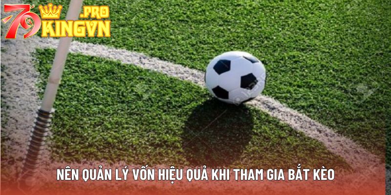 Nên quản lý vốn hiệu quả khi tham gia bắt kèo